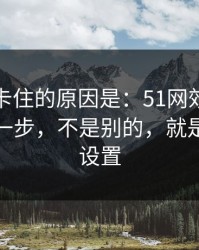 很多人卡住的原因是：51网效率提升最快的一步，不是别的，就是清晰度设置