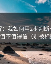 话术拆解：我如何用2步判断一条黑料网爆料值不值得信（别被标题骗了）
