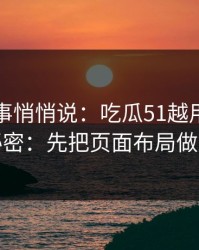 运营同事悄悄说：吃瓜51越用越顺的秘密：先把页面布局做对