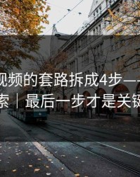 我把91视频的套路拆成4步——别再搜索｜最后一步才是关键