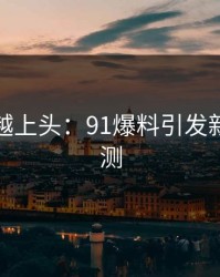 越冷门越上头：91爆料引发新高度猜测