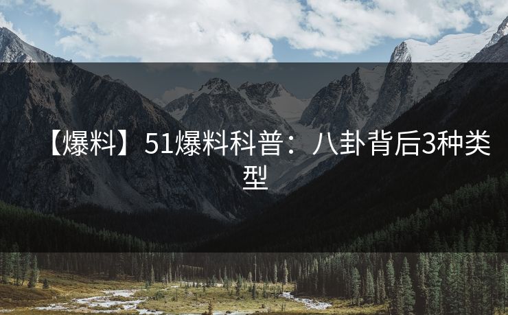 【爆料】51爆料科普：八卦背后3种类型