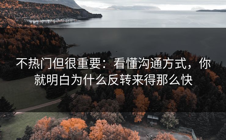 不热门但很重要:看懂沟通方式,你就明白为什么反转来得那么快 不热门但很重要:看懂沟通方式,你就明白为什么反转来得那么快