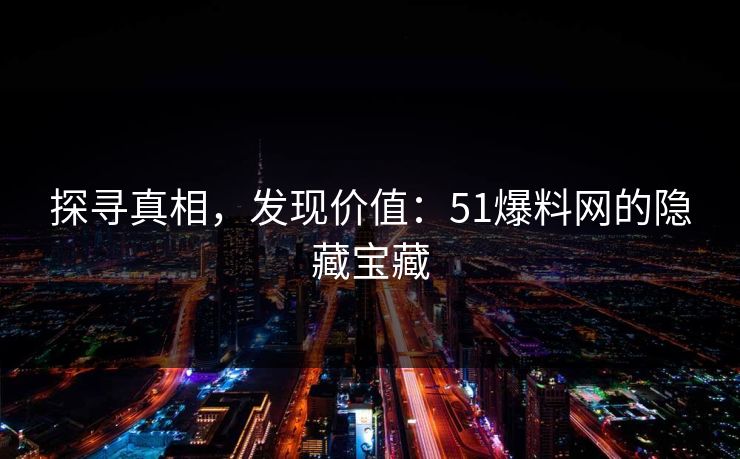 探寻真相，发现价值：51爆料网的隐藏宝藏