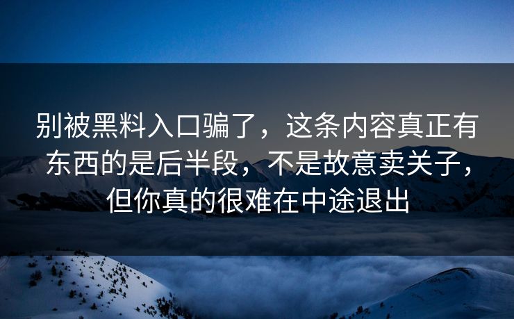别被黑料入口骗了，这条内容真正有东西的是后半段，不是故意卖关子，但你真的很难在中途退出