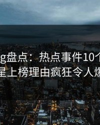 糖心vlog盘点：热点事件10个惊人真相，明星上榜理由疯狂令人爆红网络