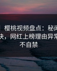 【速报】樱桃视频盘点：秘闻5条亲测有效秘诀，网红上榜理由异常令人情不自禁
