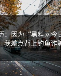 真实经历：因为“黑料网今日”这四个字，我差点背上钓鱼诈骗麻烦