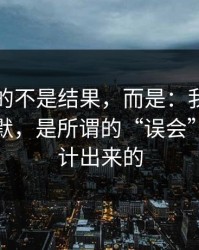 最难受的不是结果，而是：我最怕的不是沉默，是所谓的“误会”是被设计出来的