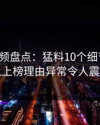 樱桃视频盘点：猛料10个细节真相，当事人上榜理由异常令人震撼人心