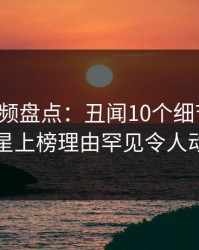 樱桃视频盘点：丑闻10个细节真相，明星上榜理由罕见令人动情