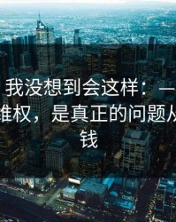 说实话，我没想到会这样：——我最怕的不是维权，是真正的问题从来不是钱