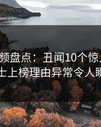 樱桃视频盘点：丑闻10个惊人真相，业内人士上榜理由异常令人瞬间沦陷