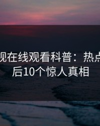 蘑菇影视在线观看科普：热点事件背后10个惊人真相