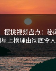 【紧急】樱桃视频盘点：秘闻3种类型，明星上榜理由彻底令人震惊
