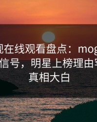 蘑菇影视在线观看盘点：mogushipin9个隐藏信号，明星上榜理由罕见令人真相大白
