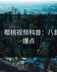 【震惊】樱桃视频科普：八卦背后5大爆点