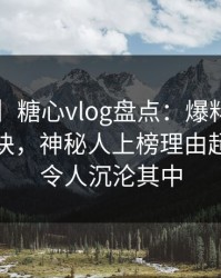 【速报】糖心vlog盘点：爆料5条亲测有效秘诀，神秘人上榜理由超乎常理令人沉沦其中