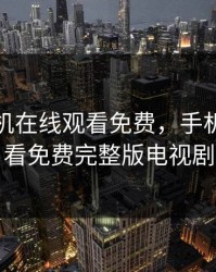 我们手机在线观看免费，手机在线观看免费完整版电视剧
