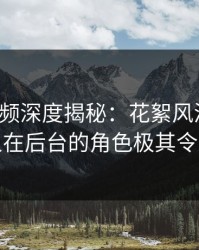 樱桃视频深度揭秘：花絮风波背后，神秘人在后台的角色极其令人意外