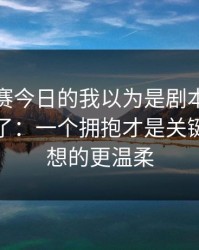 每日大赛今日的我以为是剧本太好哭被放大了：一个拥抱才是关键，比你想的更温柔