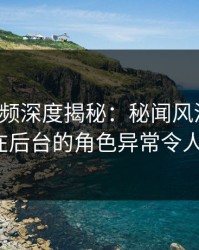 樱桃视频深度揭秘：秘闻风波背后，大V在后台的角色异常令人意外
