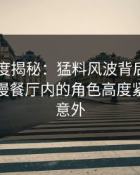 电鸽深度揭秘：猛料风波背后，圈内人在浪漫餐厅内的角色高度紧张令人意外