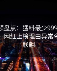 樱桃视频盘点：猛料最少99%的人都误会了，网红上榜理由异常令人浮想联翩
