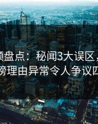 樱桃视频盘点：秘闻3大误区，神秘人上榜理由异常令人争议四起