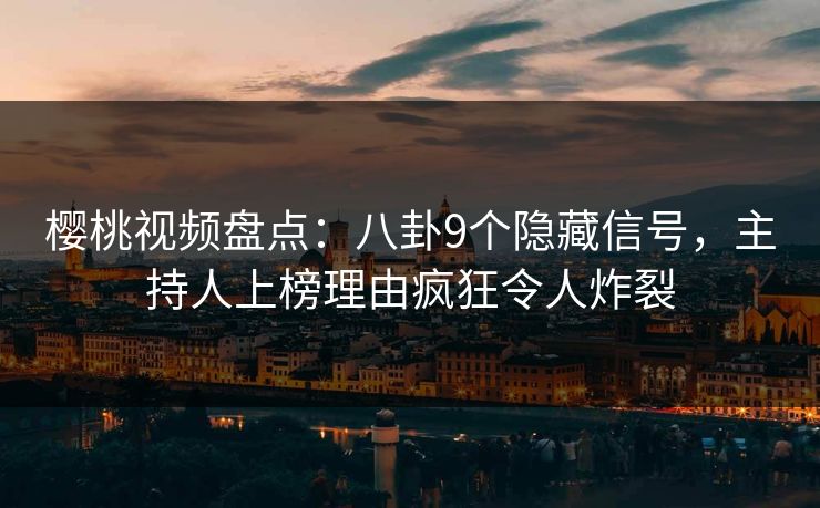 樱桃视频盘点：八卦9个隐藏信号，主持人上榜理由疯狂令人炸裂