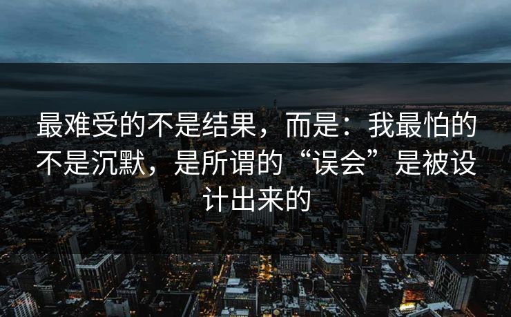 最难受的不是结果，而是：我最怕的不是沉默，是所谓的“误会”是被设计出来的